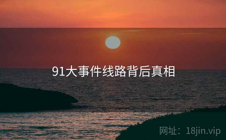 91大事件线路背后真相