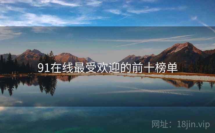 91在线最受欢迎的前十榜单