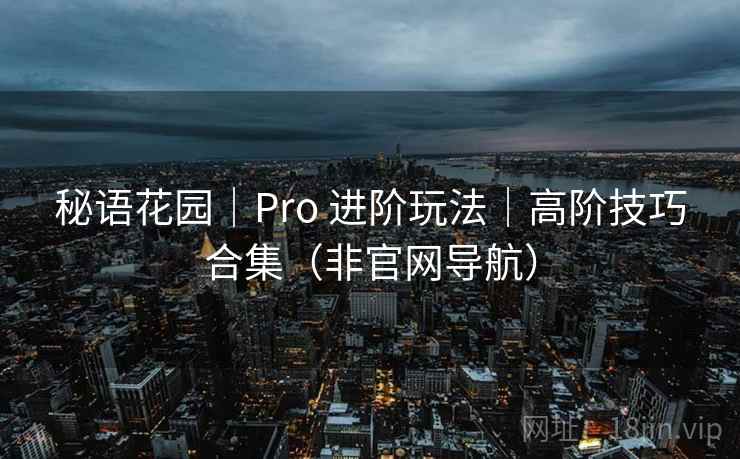 秘语花园｜Pro 进阶玩法｜高阶技巧合集（非官网导航）