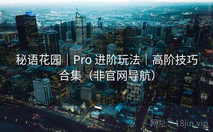 秘语花园｜Pro 进阶玩法｜高阶技巧合集（非官网导航）